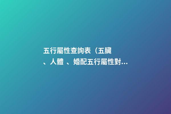 五行屬性查詢表（五臟、人體、婚配五行屬性對照表）